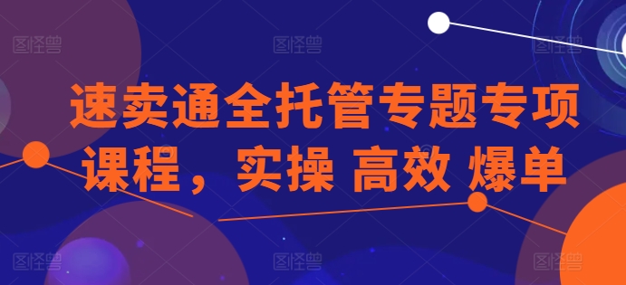 速卖通全托管专题专项课程,实操 高效 爆单网赚项目-美肚杀分享
