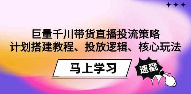 巨量千川带货直播投流策略:计划搭建教程、投放逻辑、核心玩法!网赚项目-美肚杀分享