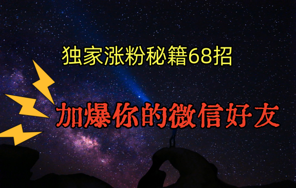 独家引流秘籍68招,深藏多年的压箱底,效果惊人,加爆你的微信好友!网赚项目-美肚杀分享