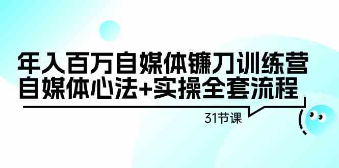年入百万自媒体镰刀训练营:自媒体心法+实操全套流程(31节课)网赚项目-美肚杀分享