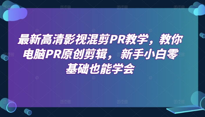 最新高清影视混剪PR教学，教你电脑PR原创剪辑， 新手小白零基础也能学会网赚项目-美肚杀分享