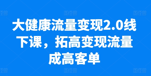 大健康流量变现2.0线下课,拓高变现流量成高客单,业绩10倍增长,低粉高变现,只讲落地实操网赚项目-美肚杀分享