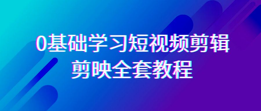 0基础系统学习短视频剪辑,剪映全套33节教程,全面覆盖剪辑功能网赚项目-美肚杀分享