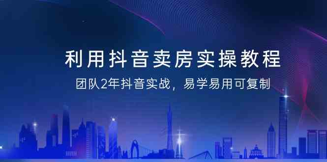 利用抖音卖房实操教程,团队2年抖音实战,易学易用可复制(无水印课程)网赚项目-美肚杀分享