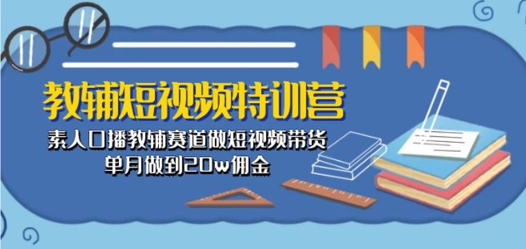 教辅短视频特训营： 素人口播教辅赛道做短视频带货，单月做到20w佣金网赚项目-美肚杀分享
