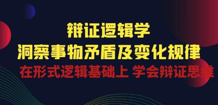 辩证 逻辑学 | 洞察 事物矛盾及变化规律 在形式逻辑基础上 学会辩证思维网赚项目-美肚杀分享