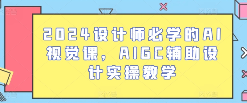 2024设计师必学的AI视觉课，AIGC辅助设计实操教学网赚项目-美肚杀分享