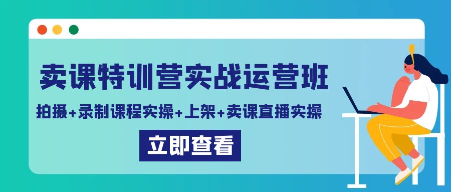 卖课特训营实战运营班：拍摄+录制课程实操+上架课程+卖课直播实操网赚项目-美肚杀分享