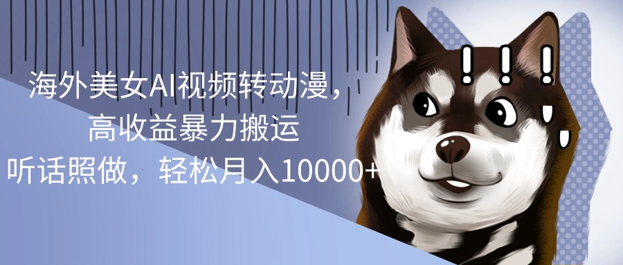 海外美女AI视频转动漫，高收益暴力搬运，听话照做，轻松月入10000+网赚项目-美肚杀分享