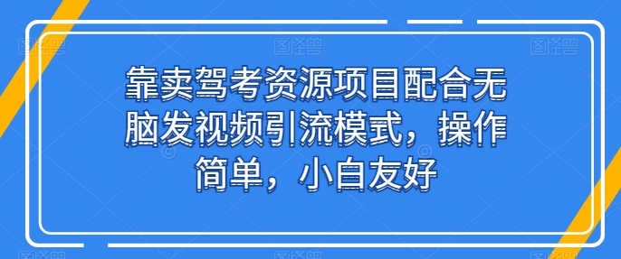 靠卖驾考资源项目配合无脑发视频引流模式，操作简单，小白友好网赚项目-美肚杀分享