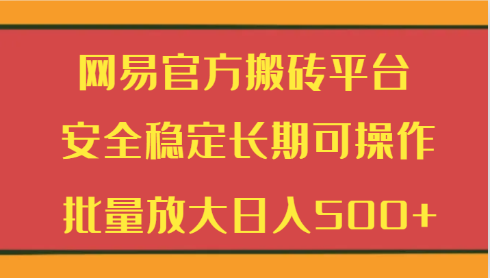 网易官方搬砖平台 安全稳定长期可操作  批量放大日入500+网赚项目-美肚杀分享