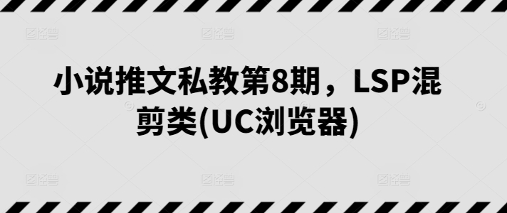 小说推文私教第8期,LSP混剪类(UC浏览器)网赚项目-美肚杀分享