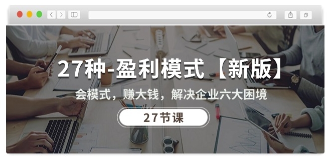 27种盈利模式【新版】会模式,赚大钱,解决企业六大困境 (27节课)网赚项目-美肚杀分享