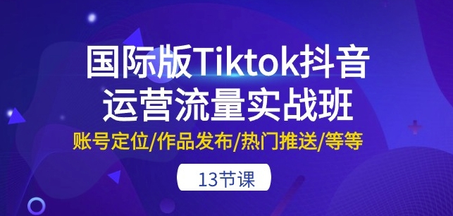 国际版Tiktok抖音运营流量实战班:账号定位/作品发布/热门推送/等等-美肚杀分享