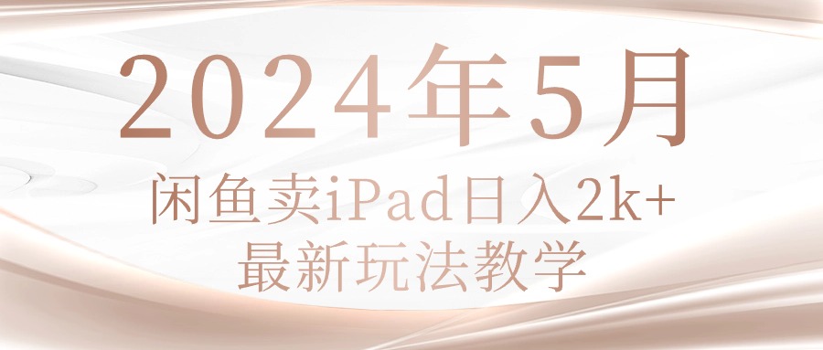 2024年5月闲鱼卖ipad日入2k，最新玩法教学网赚项目-美肚杀分享