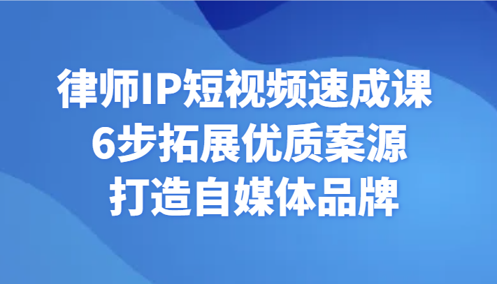 律师IP短视频速成课 6步拓展优质案源 打造自媒体品牌网赚项目-美肚杀分享