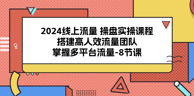 2024线上流量 操盘实操课程，搭建高人效流量团队，掌握多平台流量-美肚杀分享