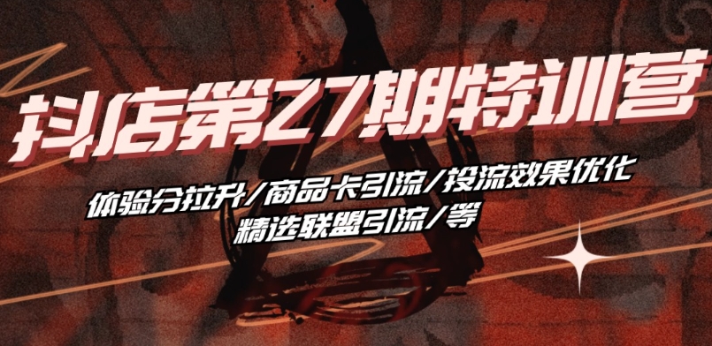 抖音小店·第27期特训营 体验分拉升/商品卡引流/投流效果优化/精选联盟引流/等网赚项目-美肚杀分享