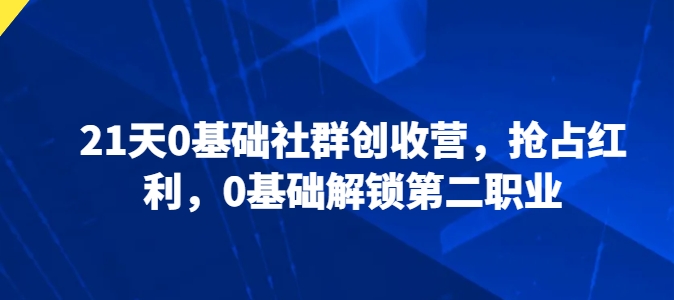 21天0基础社群创收营,抢占红利,0基础解锁第二职业网赚项目-美肚杀分享