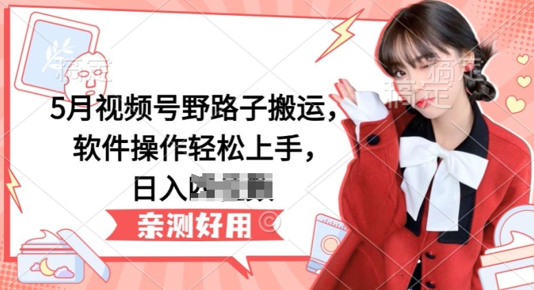 5月视频号野路子搬运,软件操作轻松上手,日入三位数网赚项目-美肚杀分享