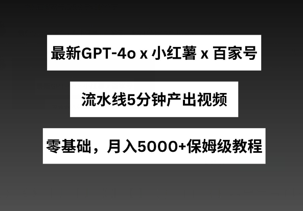 最新GPT4o结合小红书商单+百家号,流水线5分钟产出视频,月入5000+网赚项目-美肚杀分享