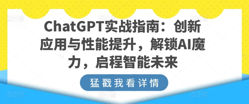 ChatGPT实战指南:创新应用与性能提升,解锁AI魔力,启程智能未来网赚项目-美肚杀分享