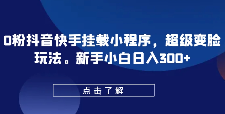 0粉抖音快手挂载小程序,超级变脸玩法,新手小白日入300+网赚项目-美肚杀分享