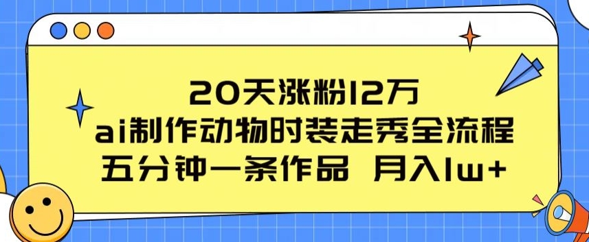 20天涨粉12万,ai制作动物时装走秀全流程,五分钟一条作品,流量大网赚项目-美肚杀分享