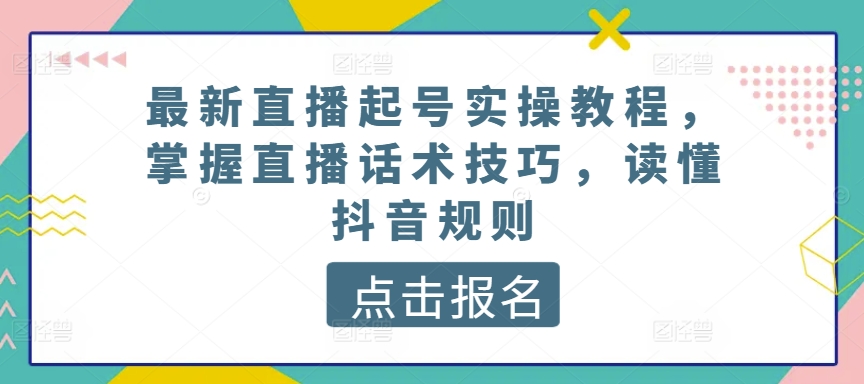 最新直播起号实操教程，掌握直播话术技巧，读懂抖音规则网赚项目-美肚杀分享