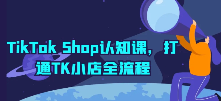 TikTok Shop认知课,打通TK小店全流程网赚项目-美肚杀分享