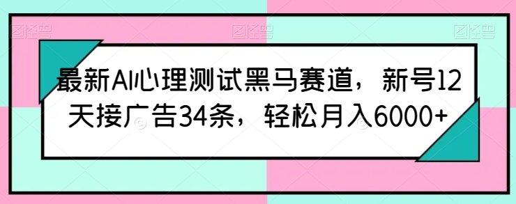 最新AI心理测试黑马赛道，新号12天接广告34条，轻松月入6000+网赚项目-美肚杀分享