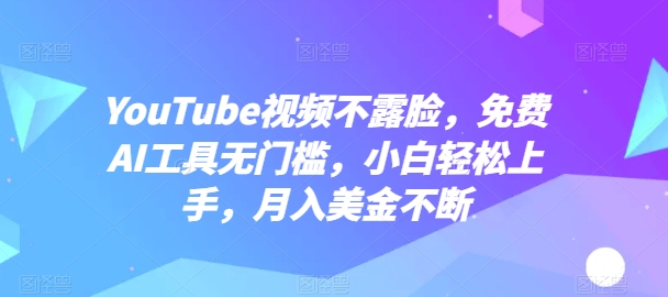 YouTube视频不露脸,免费AI工具无门槛,小白轻松上手,月入美金不断网赚项目-美肚杀分享