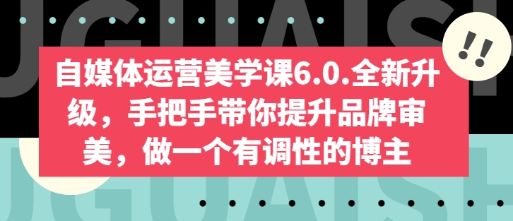 自媒体运营美学课6.0.全新升级，手把手带你提升品牌审美，做一个有调性的博主网赚项目-美肚杀分享