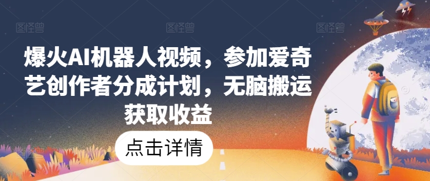 爆火AI机器人视频,参加爱奇艺创作者分成计划,无脑搬运获取收益网赚项目-美肚杀分享