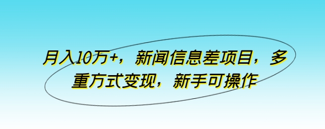 月入10万+，新闻信息差项目，多重方式变现，新手可操作网赚项目-美肚杀分享
