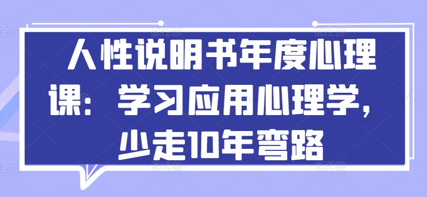 人性说明书年度心理课：学习应用心理学，少走10年弯路网赚项目-美肚杀分享