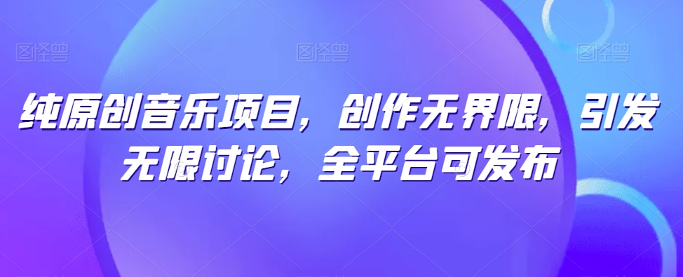 纯原创音乐项目,创作无界限,引发无限讨论,全平台可发布网赚项目-美肚杀分享