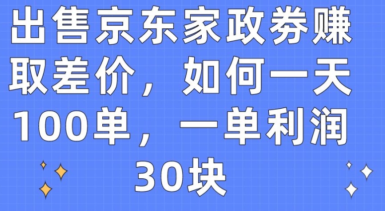出售京东家政劵赚取差价，如何一天100单，一单利润30块网赚项目-美肚杀分享