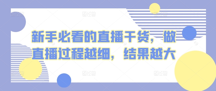 新手必看的直播干货,做直播过程越细,结果越大网赚项目-美肚杀分享