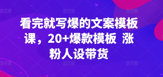 看完就写爆的文案模板课,20+爆款模板 涨粉人设带货网赚项目-美肚杀分享