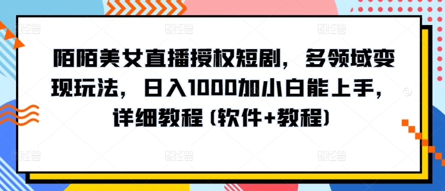 陌陌美女直播授权短剧,多领域变现玩法,日入1000加小白能上手,详细教程(软件+教程)网赚项目-美肚杀分享