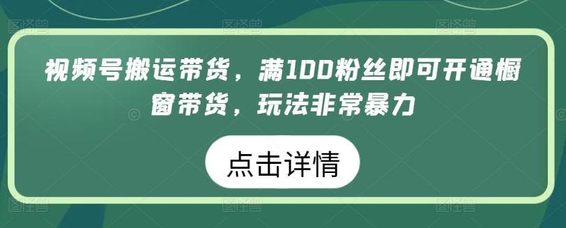 视频号搬运带货,满100粉丝即可开通橱窗带货,玩法非常暴力网赚项目-美肚杀分享