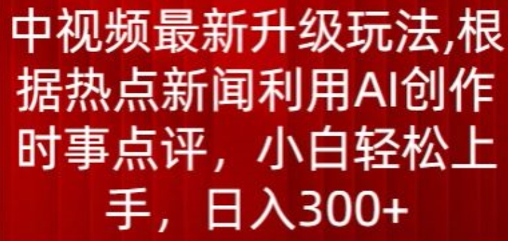 中视频最新升级玩法，根据热点新闻利用AI创作时事点评，日入300+网赚项目-美肚杀分享