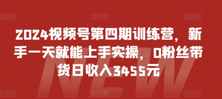 2024视频号第四期训练营,新手一天就能上手实操,0粉丝带货日收入3455元网赚项目-美肚杀分享
