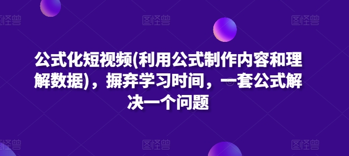 公式化短视频(利用公式制作内容和理解数据)，摒弃学习时间，一套公式解决一个问题网赚项目-美肚杀分享
