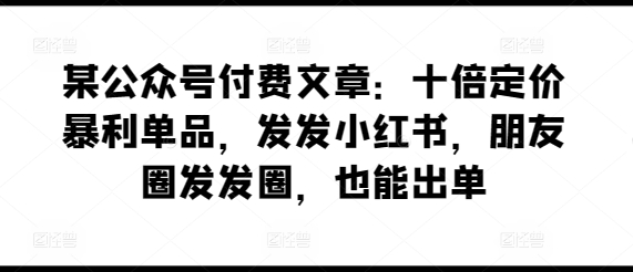 某公众号付费文章:十倍定价暴利单品,发发小红书,朋友圈发发圈,也能出单网赚项目-美肚杀分享