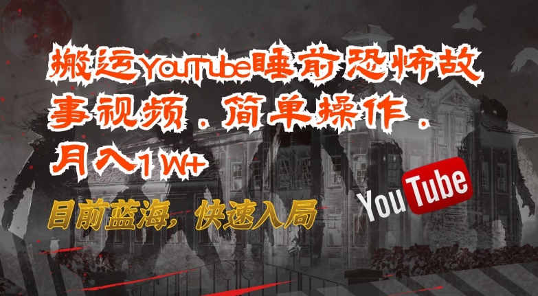 搬运YouTube睡前恐怖故事视频,简单操作,月入1W+,目前蓝海,快速入局网赚项目-美肚杀分享