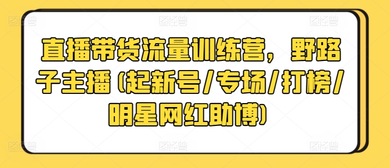 直播带货流量训练营,野路子主播(起新号/专场/打榜/明星网红助博)网赚项目-美肚杀分享