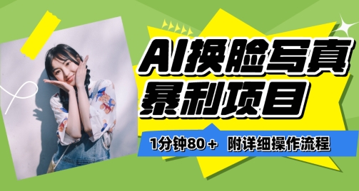 一分钟80+,AI换脸写真项目进阶玩法,附带保姆级教程,小白也可轻松上手网赚项目-美肚杀分享