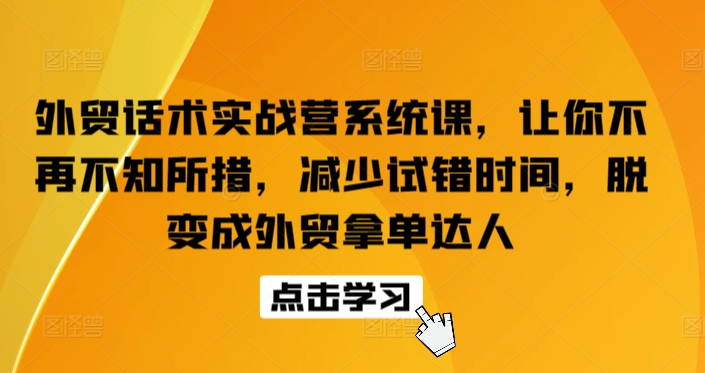 外贸话术实战营系统课，让你不再不知所措，减少试错时间，脱变成外贸拿单达人网赚项目-美肚杀分享